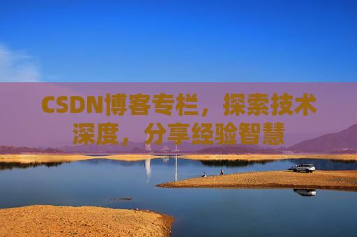 CSDN博客专栏，探索技术深度，分享经验智慧